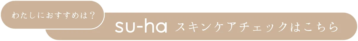 わたしにおすすめは？su-ha スキンケアチェックはこちら